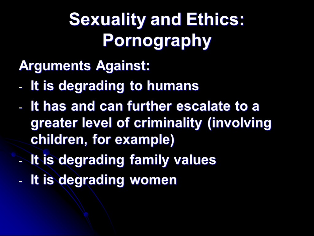 Sexuality and Ethics: Pornography Arguments Against: It is degrading to humans It has and